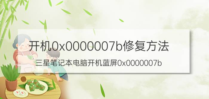 开机0x0000007b修复方法 三星笔记本电脑开机蓝屏0x0000007b？